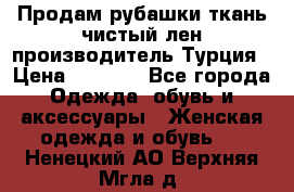 Продам рубашки,ткань чистый лен,производитель Турция › Цена ­ 1 500 - Все города Одежда, обувь и аксессуары » Женская одежда и обувь   . Ненецкий АО,Верхняя Мгла д.